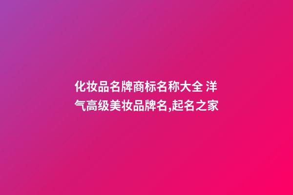 化妆品名牌商标名称大全 洋气高级美妆品牌名,起名之家-第1张-商标起名-玄机派